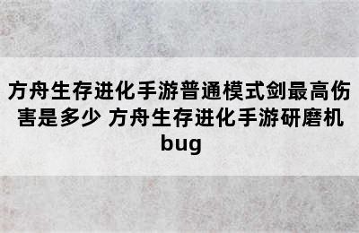 方舟生存进化手游普通模式剑最高伤害是多少 方舟生存进化手游研磨机bug